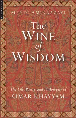 A bölcsesség bora: Omar Khayyam élete, költészete és filozófiája (átdolgozott) - Wine of Wisdom: The Life, Poetry and Philosophy of Omar Khayyam (Revised)