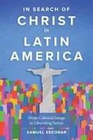 Krisztus keresése Latin-Amerikában: A gyarmati képmástól a felszabadító Megváltóig - In Search of Christ in Latin America: From Colonial Image to Liberating Savior