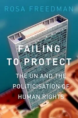 A védelem elmulasztása: Az ENSZ és az emberi jogok politizálása - Failing to Protect: The Un and the Politicization of Human Rights