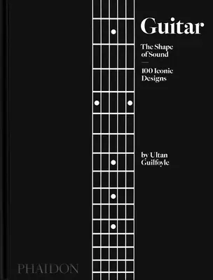 Gitár: A hang formája (100 ikonikus formatervezés) - Guitar: The Shape of Sound (100 Iconic Designs)