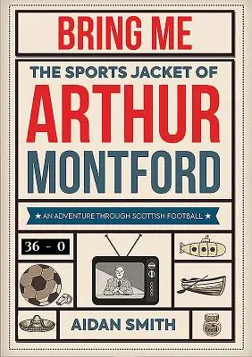 Hozd el nekem Arthur Montford sportdzsekijét: A kaland a skót labdarúgásban - Bring Me the Sports Jacket of Arthur Montford: An Adventure Through Scottish Football