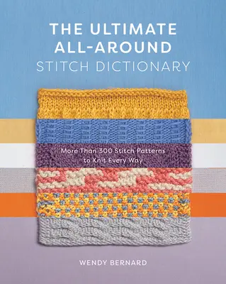 A végső, mindenre kiterjedő öltésszótár: Több mint 300 öltésminta mindenféle kötéshez - The Ultimate All-Around Stitch Dictionary: More Than 300 Stitch Patterns to Knit Every Way