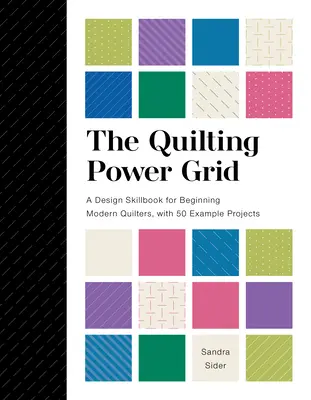 A steppelés hatalmi hálója: A Design Skillbook for Beginning Modern Quilters, with 50 Example Projects (Egy tervezési kézikönyv kezdő modern varrónők számára, 50 példaprojekttel) - The Quilting Power Grid: A Design Skillbook for Beginning Modern Quilters, with 50 Example Projects