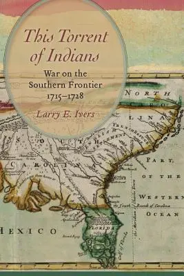 Az indiánok áradata: Háború a déli határon, 1715-1728 - This Torrent of Indians: War on the Southern Frontier, 1715-1728