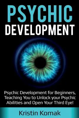 Pszichés fejlődés: Pszichés fejlődés kezdőknek, megtanít felszabadítani pszichés képességeidet és megnyitni a harmadik szemedet! - Psychic Development: Psychic Development for Beginners, Teaching you to Unlock your Psychic Abilities and Open your Third Eye!