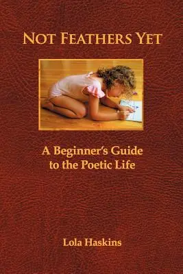 Még nem tollak: Kezdők útmutatója a költői élethez - Not Feathers Yet: A Beginner's Guide to the Poetic Life