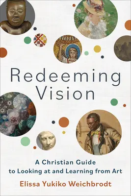Megváltó látomás: Keresztény útmutató a művészet nézéséhez és a művészetből való tanuláshoz - Redeeming Vision: A Christian Guide to Looking at and Learning from Art