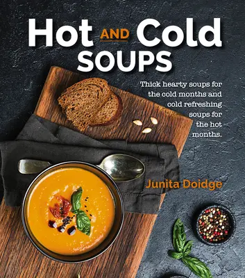 Meleg és hideg levesek: Sűrű, kiadós levesek a hideg hónapokra és hideg, frissítő levesek a meleg hónapokra - Hot and Cold Soups: Thick Hearty Soups for the Cold Months and Cold Refreshing Soups for the Hot Months