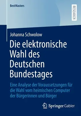 A német Bundestag elektronikus választása: a polgárok otthoni számítógépeiről történő szavazás követelményeinek elemzése - Die Elektronische Wahl Des Deutschen Bundestages: Eine Analyse Der Voraussetzungen Fr Die Wahl Vom Heimischen Computer Der Brgerinnen Und Brger