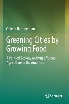 A városok zöldítése élelmiszertermeléssel: A városi mezőgazdaság politikai ökológiai elemzése az amerikai kontinensen - Greening Cities by Growing Food: A Political Ecology Analysis of Urban Agriculture in the Americas