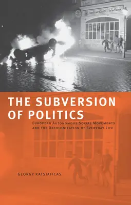 A politika felforgatása: Európai autonóm társadalmi mozgalmak és a mindennapi élet dekolonizációja - The Subversion of Politics: European Autonomous Social Movements and the Decolonization of Everyday Life