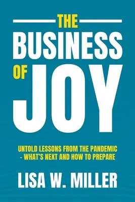 Az öröm üzlete: Elmondhatatlan tanulságok a pandémiából - Mi következik és hogyan készüljünk fel rá - The Business of Joy: Untold Lessons from the Pandemic - What's Next and How to Prepare