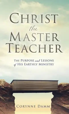 Krisztus a Mestertanító: Az ő földi szolgálatának célja és tanulságai - Christ the Master Teacher: The Purpose and Lessons of His Earthly Ministry