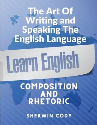 Az írás és beszéd művészete angolul: Összetétel és retorika - The Art Of Writing and Speaking English: Composition and Rhetoric