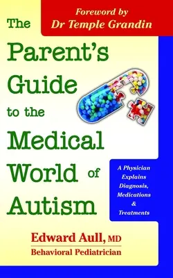 A szülők útmutatója az autizmus orvosi világához: Egy orvos elmagyarázza a diagnózist, a gyógyszereket és a kezeléseket - The Parent's Guide to the Medical World of Autism: A Physician Explains Diagnosis, Medications and Treatments