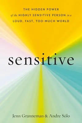 Sensitive: A magasan érzékeny ember rejtett ereje a hangos, gyors, túl sok mindent felvállaló világban - Sensitive: The Hidden Power of the Highly Sensitive Person in a Loud, Fast, Too-Much World