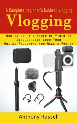 Vlogging: A Complete Beginner's Guide to Vlogging (Hogyan használd a videó erejét, hogy sikeresen növeld online követőid számát és - Vlogging: A Complete Beginner's Guide to Vlogging (How to Use the Power of Video to Successfully Grow Your Online Following and