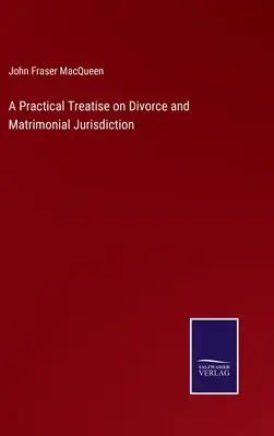 Gyakorlati értekezés a házasság felbontásáról és a házassági joghatóságról - A Practical Treatise on Divorce and Matrimonial Jurisdiction