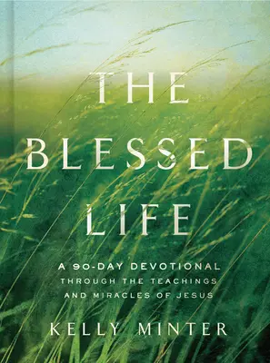 Az áldott élet: Egy 90 napos áhítat Jézus tanításain és csodáin keresztül - The Blessed Life: A 90-Day Devotional Through the Teachings and Miracles of Jesus