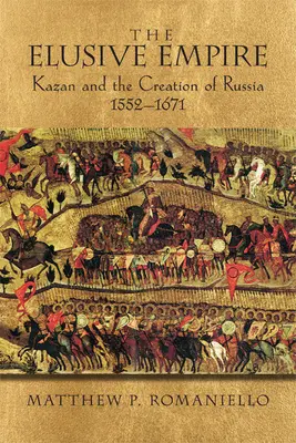 Nepolapitelná říše: Kazaň a vznik Ruska, 1552a 1671 - The Elusive Empire: Kazan and the Creation of Russia, 1552a 1671