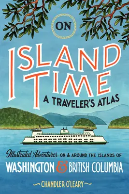 Szigetidőben: Egy utazó atlasza: Illusztrált kalandok Washington és Brit Columbia szigetein és azok környékén - On Island Time: A Traveler's Atlas: Illustrated Adventures on and Around the Islands of Washington and British Columbia