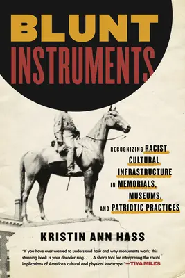Tompa eszközök: A rasszista kulturális infrastruktúra felismerése az emlékművekben, múzeumokban és hazafias gyakorlatokban - Blunt Instruments: Recognizing Racist Cultural Infrastructure in Memorials, Museums, and Patriotic Practices