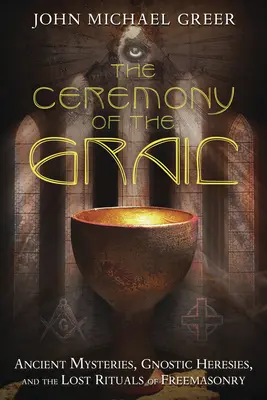 A Grál szertartása: Ősi misztériumok, gnosztikus eretnekségek és a szabadkőművesség elveszett rituáléi - The Ceremony of the Grail: Ancient Mysteries, Gnostic Heresies, and the Lost Rituals of Freemasonry