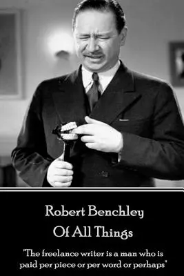 Robert Benchley - Mindentől: A szabadúszó író olyan ember, akit darabonként vagy szavanként vagy esetleg„”” - Robert Benchley - Of All Things: The freelance writer is a man who is paid per piece or per word or perhaps