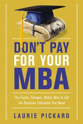 Ne fizess az MBA-dért: A gyorsabb, olcsóbb és jobb módja annak, hogy megszerezze a szükséges üzleti képzést - Don't Pay for Your MBA: The Faster, Cheaper, Better Way to Get the Business Education You Need