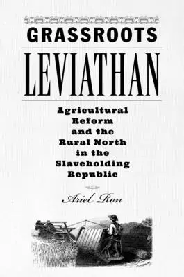 Grassroots Leviathan: Az agrárreform és a vidéki Észak a rabszolgatartó köztársaságban - Grassroots Leviathan: Agricultural Reform and the Rural North in the Slaveholding Republic