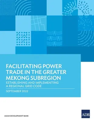 A villamosenergia-kereskedelem megkönnyítése a Nagy-Mekong szubrégióban: Regionális hálózati szabályzat létrehozása és végrehajtása - Facilitating Power Trade in the Greater Mekong Subregion: Establishing and Implementing a Regional Grid Code