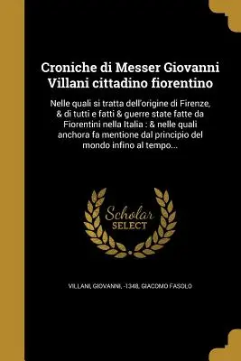 Croniche di Messer Giovanni Villani cittadino fiorentino: Nelle quali si tratta dell'origine di Firenze, & di tutti e fatti & guerre state fatte da Fi