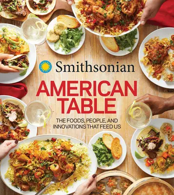 Smithsonian American Table: The Foods, People, and Innovations That Feed Us (Az ételek, emberek és innovációk, amelyek táplálnak minket) - Smithsonian American Table: The Foods, People, and Innovations That Feed Us