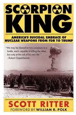 Skorpiókirály: Amerika öngyilkos atomfegyverek iránti elkötelezettsége FDR-től Trumpig - Scorpion King: America's Suicidal Embrace of Nuclear Weapons from FDR to Trump