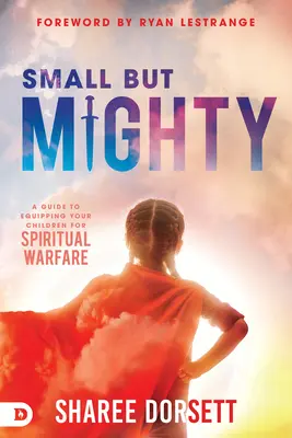 Kicsi, de hatalmas: A Guide to Equipping Your Children for Spiritual Warfare (Útmutató gyermekeid felkészítéséhez a lelki harcra) - Small But Mighty: A Guide to Equipping Your Children for Spiritual Warfare