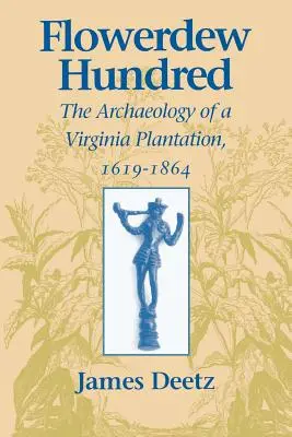 Flowerdew Hundred Flowerdew Hundred: Egy virginiai ültetvény régészete, 1619-1864 Egy virginiai ültetvény régészete, 1619-1864 - Flowerdew Hundred Flowerdew Hundred: The Archaeology of a Virginia Plantation, 1619-1864 the Archaeology of a Virginia Plantation, 1619-1864