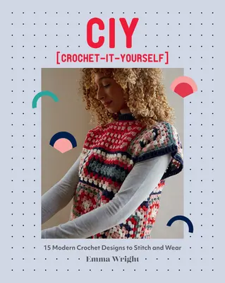 Ciy: Horgolj magadnak: Horgolás: 15 modern horgolt mintát varrni és viselni - Ciy: Crochet-It-Yourself: 15 Modern Crochet Designs to Stitch and Wear