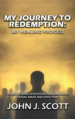 Az én utam a megváltásig: Erőszak, banda, hovatartozás, elhagyás, szexuális visszaélés és függőség - My Journey to Redemption: Violence, Gang, Affiliation, Abandonment, Sexual Abuse and Addiction