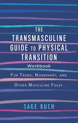 The Transmasculine Guide to Physical Transition Workbook: Transz, nem bináris és más férfias emberek számára - The Transmasculine Guide to Physical Transition Workbook: For Trans, Nonbinary, and Other Masculine Folks