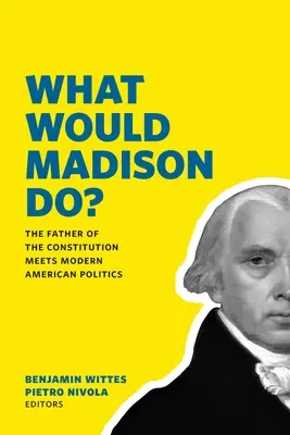 Mit tenne Madison?: Madison: Az alkotmány atyja találkozik a modern amerikai politikával - What Would Madison Do?: The Father of the Constitution Meets Modern American Politics