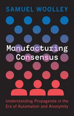 Konszenzus gyártása: A propaganda megértése az automatizálás és a névtelenség korában - Manufacturing Consensus: Understanding Propaganda in the Era of Automation and Anonymity