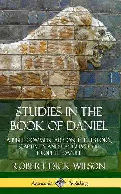 Tanulmányok Dániel könyvéről: Bibliai kommentár Dániel próféta történetéről, fogságáról és nyelvéről (Keménykötés) - Studies in the Book of Daniel: A Bible Commentary on the History, Captivity and Language of Prophet Daniel (Hardcover)