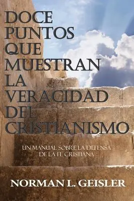 Doce Puntos Que Muestran La Veracidad del Cristianismo: Un Manual Sobre La Defensa de la Fe Cristiana (Egy kézikönyv a keresztény hit védelméről) - Doce Puntos Que Muestran La Veracidad del Cristianismo: Un Manual Sobre La Defensa de la Fe Cristiana