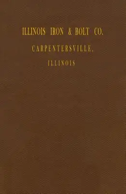 Illinois Iron & Bolt Co. Catalog: Bíró úr: 1889-es katalógus - Illinois Iron & Bolt Co. Catalog: 1889 Catalog