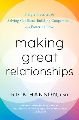 Nagyszerű kapcsolatok kialakítása: Egyszerű gyakorlatok a konfliktusok megoldására, a kapcsolatépítésre és a szeretet elősegítésére - Making Great Relationships: Simple Practices for Solving Conflicts, Building Connection, and Fostering Love