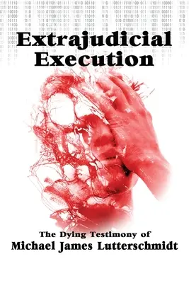 Bíróságon kívüli kivégzés: Michael James Lutterschmidt haldokló vallomása - Extrajudical Execution: The Dying Testimony of Michael James Lutterschmidt