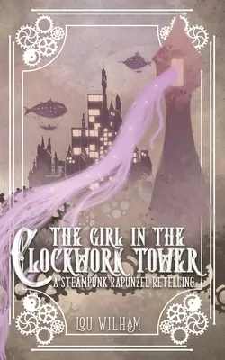 A lány az óratoronyban: A Steampunk Rapunzel újragondolása - The Girl in the Clockwork Tower: A Steampunk Rapunzel Retelling