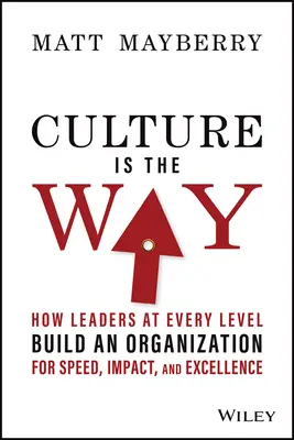 A kultúra az út: Hogyan építik fel a vezetők minden szinten a szervezetet a gyorsaság, a hatás és a kiválóság érdekében? - Culture Is the Way: How Leaders at Every Level Build an Organization for Speed, Impact, and Excellence