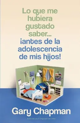 Lo Que Me Hubiera Gustado Saber... Antes de la Adolescencia de MIS Hijos!(Amit bárcsak tudtam volna, mielőtt a gyermekem tinédzser lett) - Lo Que Me Hubiera Gustado Saber... Antes de la Adolescencia de MIS Hijos!(things I Wish I'd Known Before My Child Became a Teenager)