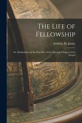 A közösség élete; avagy elmélkedések az evangélium tizenötödik fejezetének első részéhez - The Life of Fellowship; or, Meditations on the First Part of the Fifteenth Chapter of the Gospel